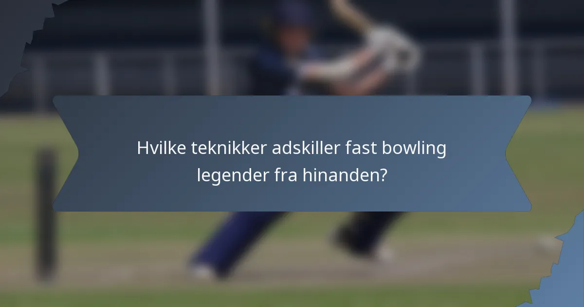Hvilke teknikker adskiller fast bowling legender fra hinanden?