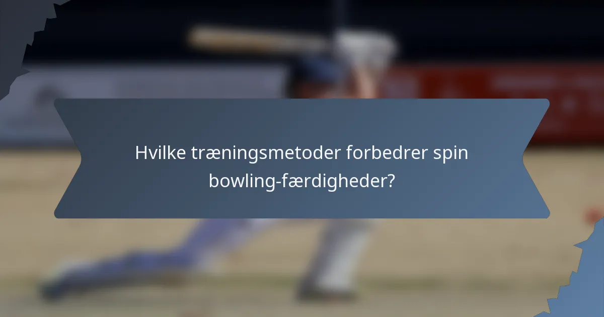 Hvilke træningsmetoder forbedrer spin bowling-færdigheder?