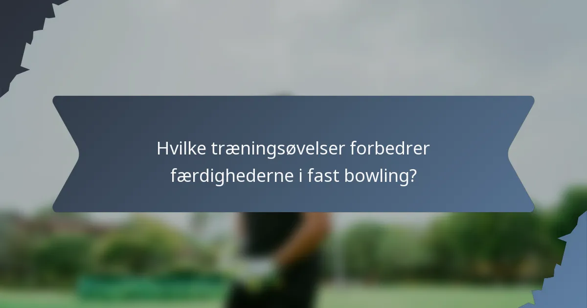 Hvilke træningsøvelser forbedrer færdighederne i fast bowling?