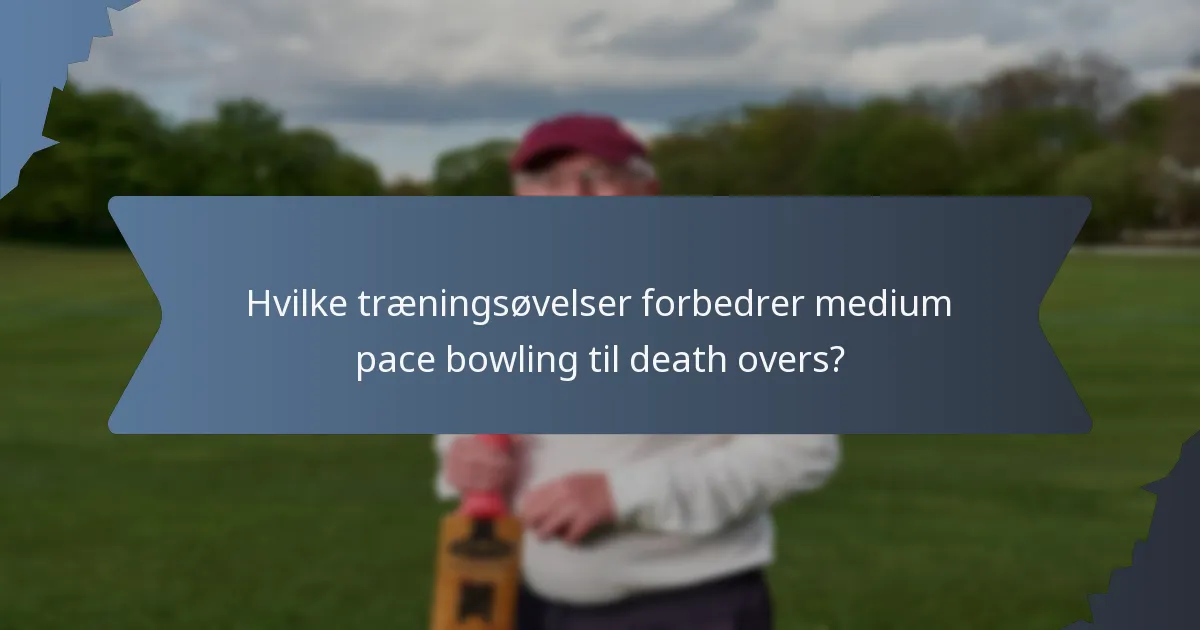 Hvilke træningsøvelser forbedrer medium pace bowling til death overs?