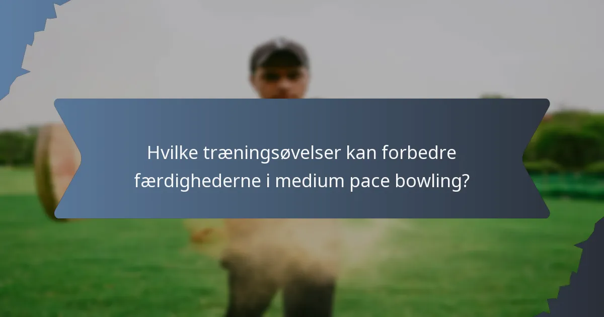 Hvilke træningsøvelser kan forbedre færdighederne i medium pace bowling?