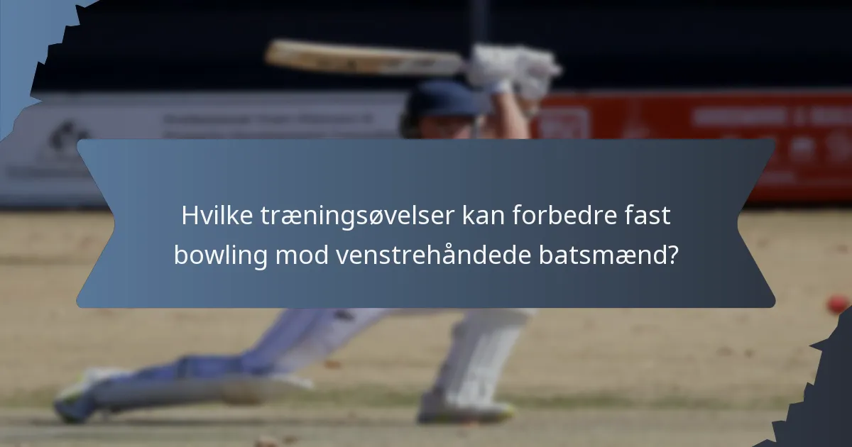 Hvilke træningsøvelser kan forbedre fast bowling mod venstrehåndede batsmænd?