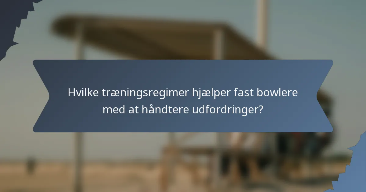 Hvilke træningsregimer hjælper fast bowlere med at håndtere udfordringer?