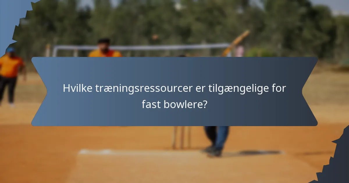 Hvilke træningsressourcer er tilgængelige for fast bowlere?