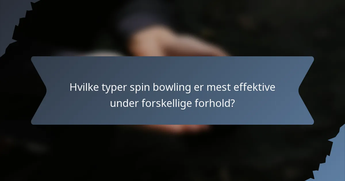 Hvilke typer spin bowling er mest effektive under forskellige forhold?