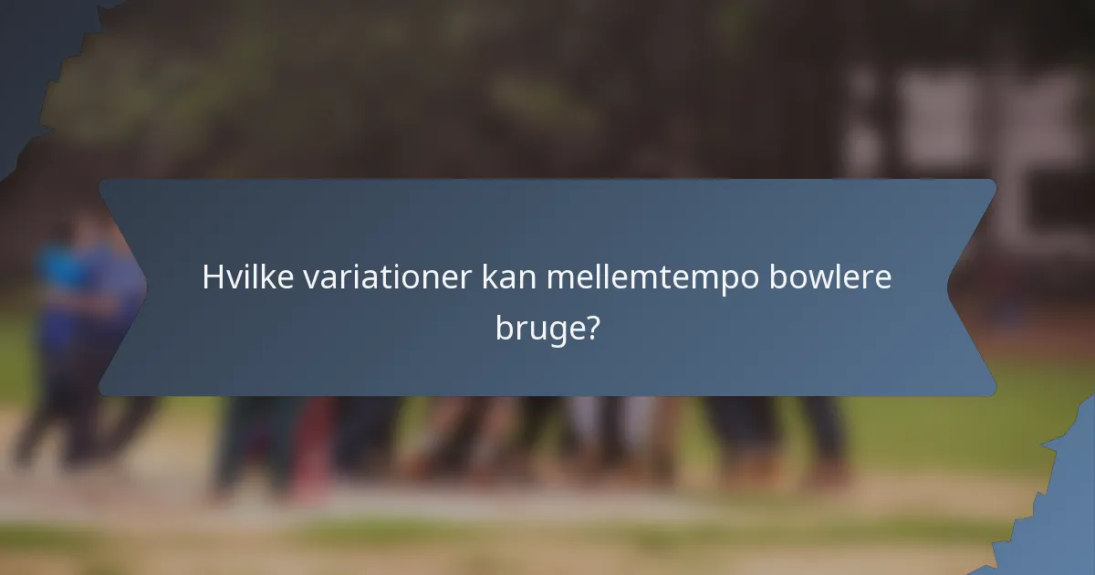 Hvilke variationer kan mellemtempo bowlere bruge?
