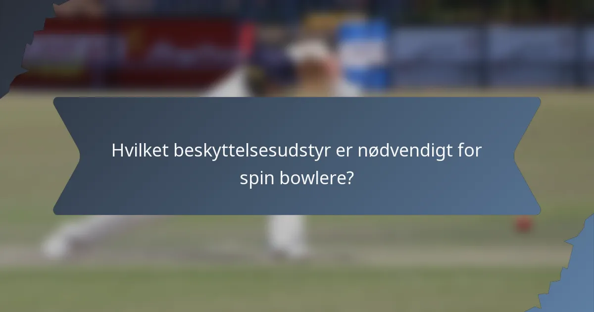 Hvilket beskyttelsesudstyr er nødvendigt for spin bowlere?