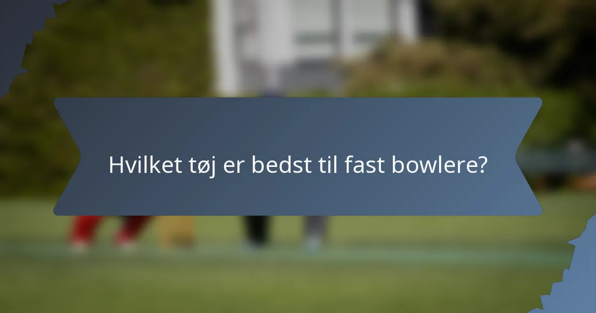 Hvilket tøj er bedst til fast bowlere?