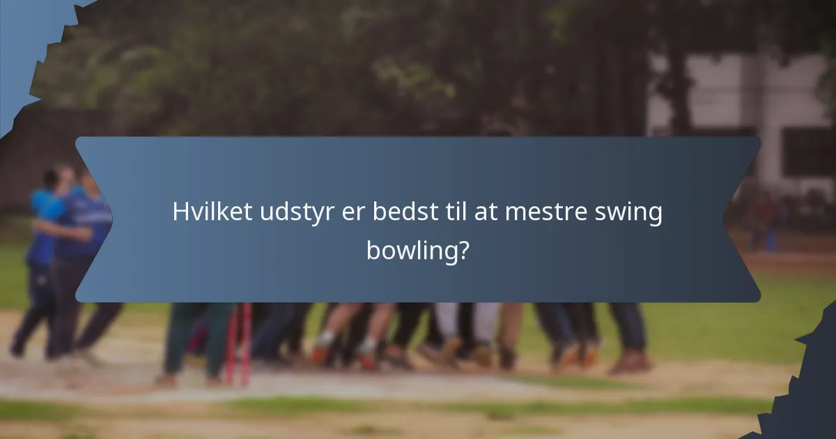 Hvilket udstyr er bedst til at mestre swing bowling?