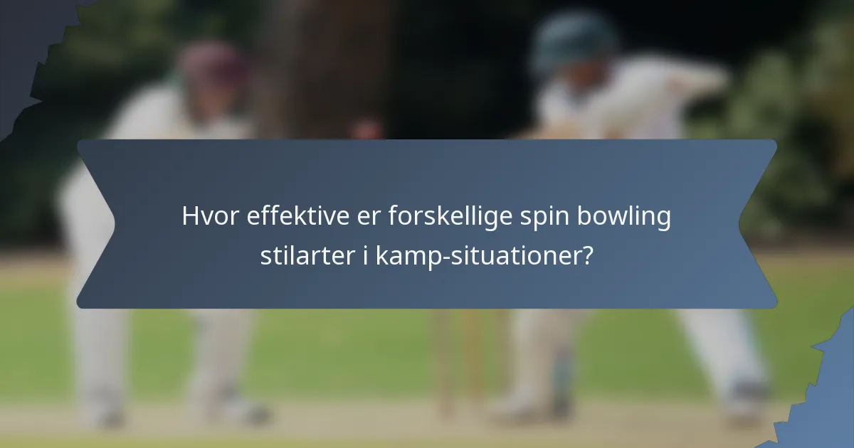 Hvor effektive er forskellige spin bowling stilarter i kamp-situationer?