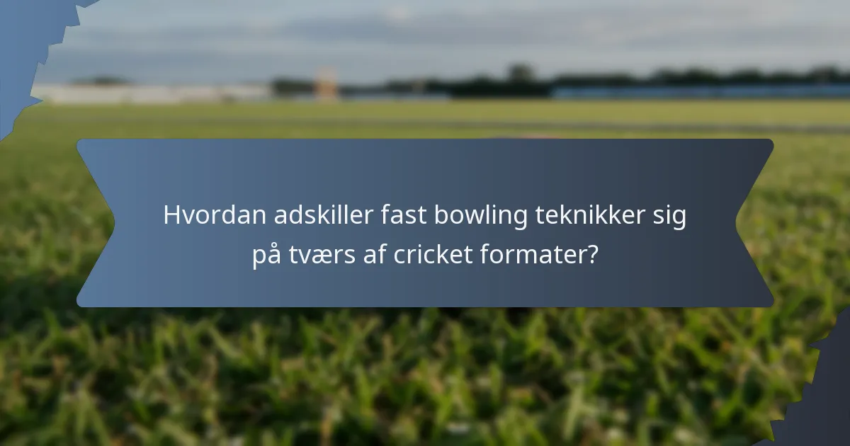 Hvordan adskiller fast bowling teknikker sig på tværs af cricket formater?