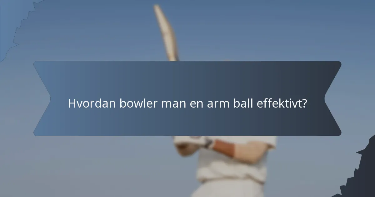 Hvordan bowler man en arm ball effektivt?