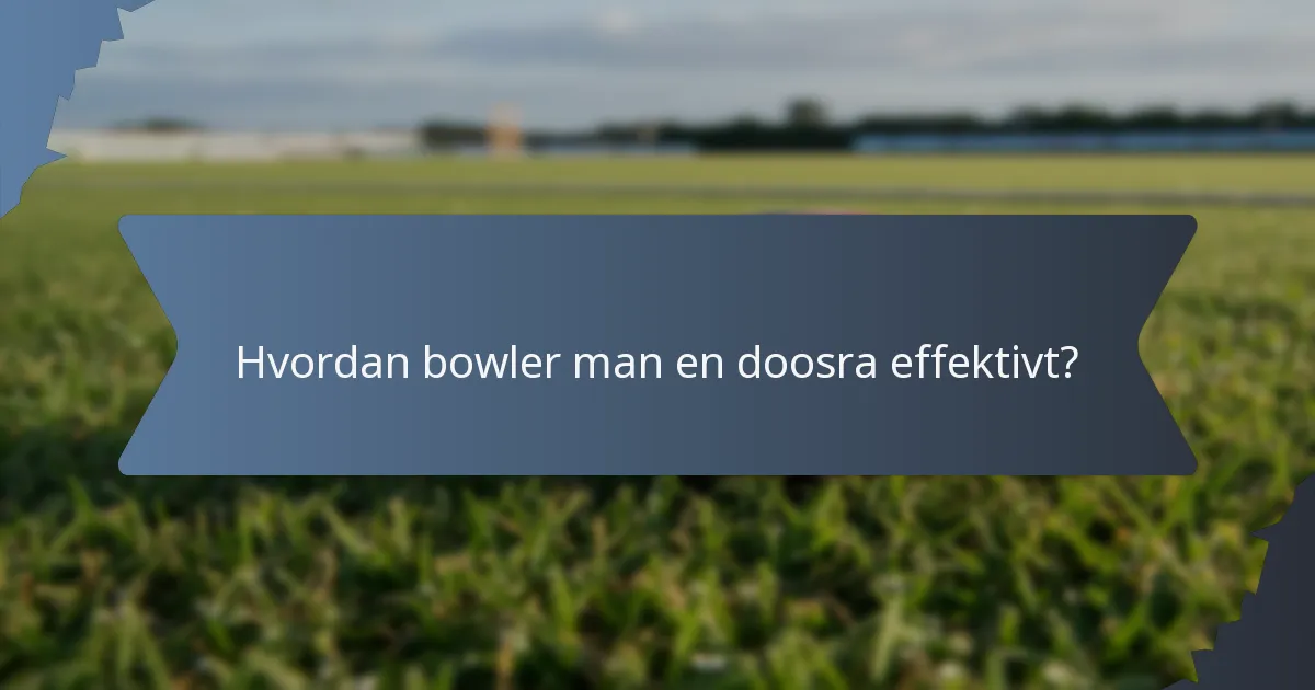 Hvordan bowler man en doosra effektivt?