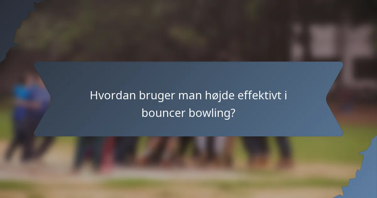 Hvordan bruger man højde effektivt i bouncer bowling?