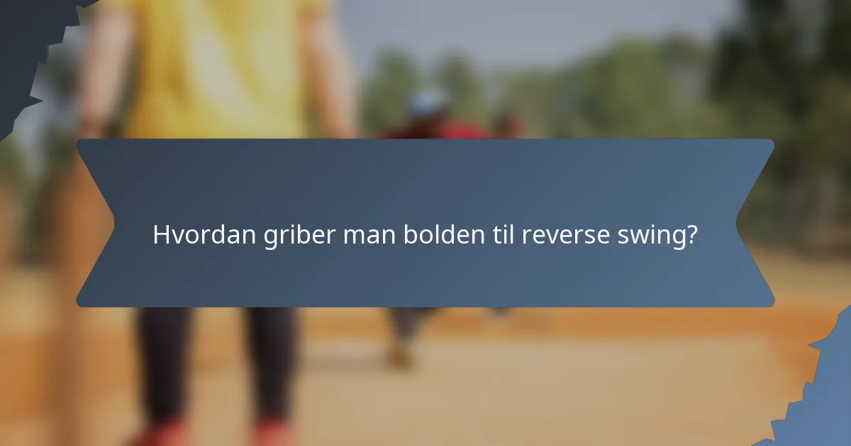 Hvordan griber man bolden til reverse swing?