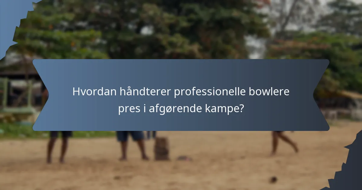 Hvordan håndterer professionelle bowlere pres i afgørende kampe?