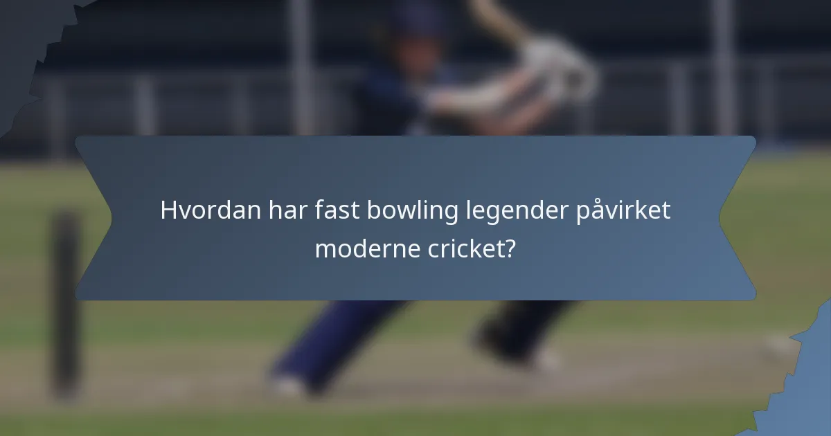 Hvordan har fast bowling legender påvirket moderne cricket?