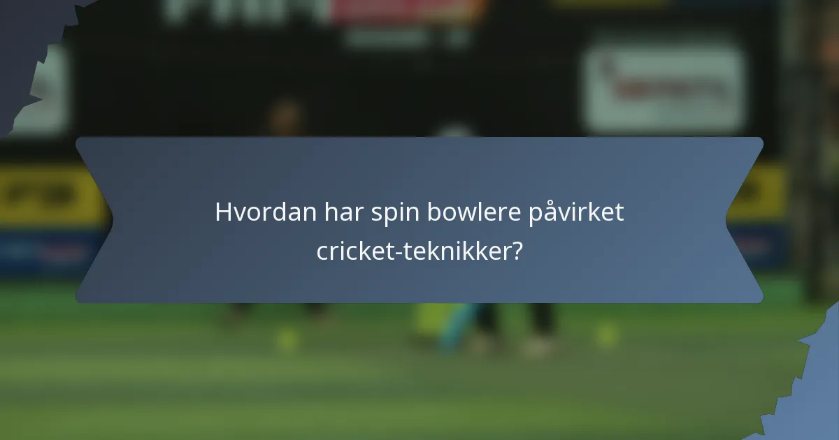 Hvordan har spin bowlere påvirket cricket-teknikker?