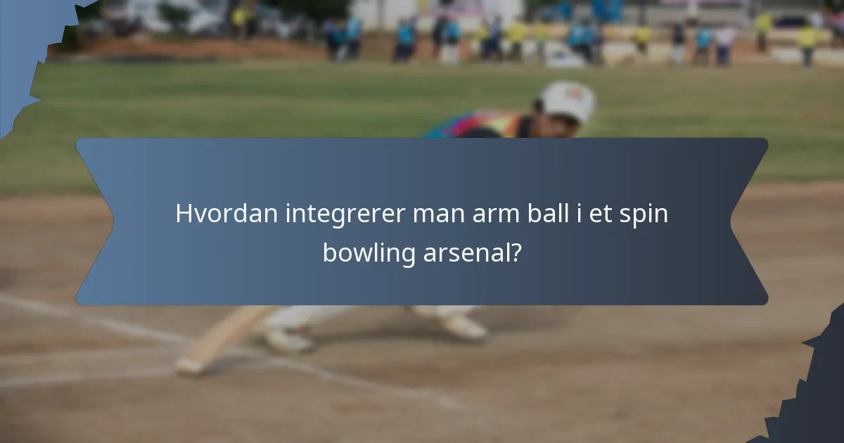 Hvordan integrerer man arm ball i et spin bowling arsenal?