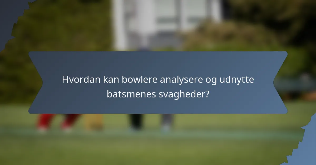 Hvordan kan bowlere analysere og udnytte batsmenes svagheder?