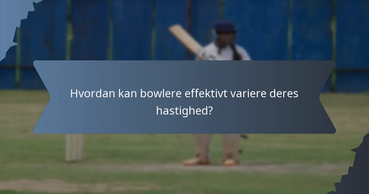 Hvordan kan bowlere effektivt variere deres hastighed?