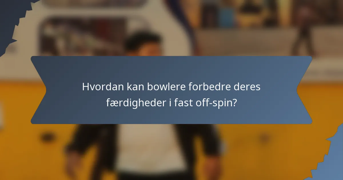 Hvordan kan bowlere forbedre deres færdigheder i fast off-spin?