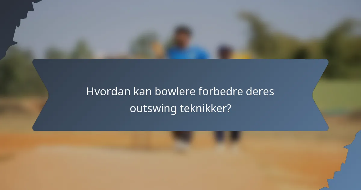 Hvordan kan bowlere forbedre deres outswing teknikker?