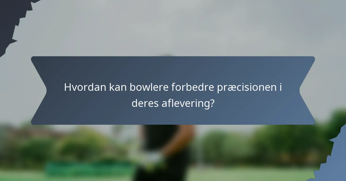 Hvordan kan bowlere forbedre præcisionen i deres aflevering?