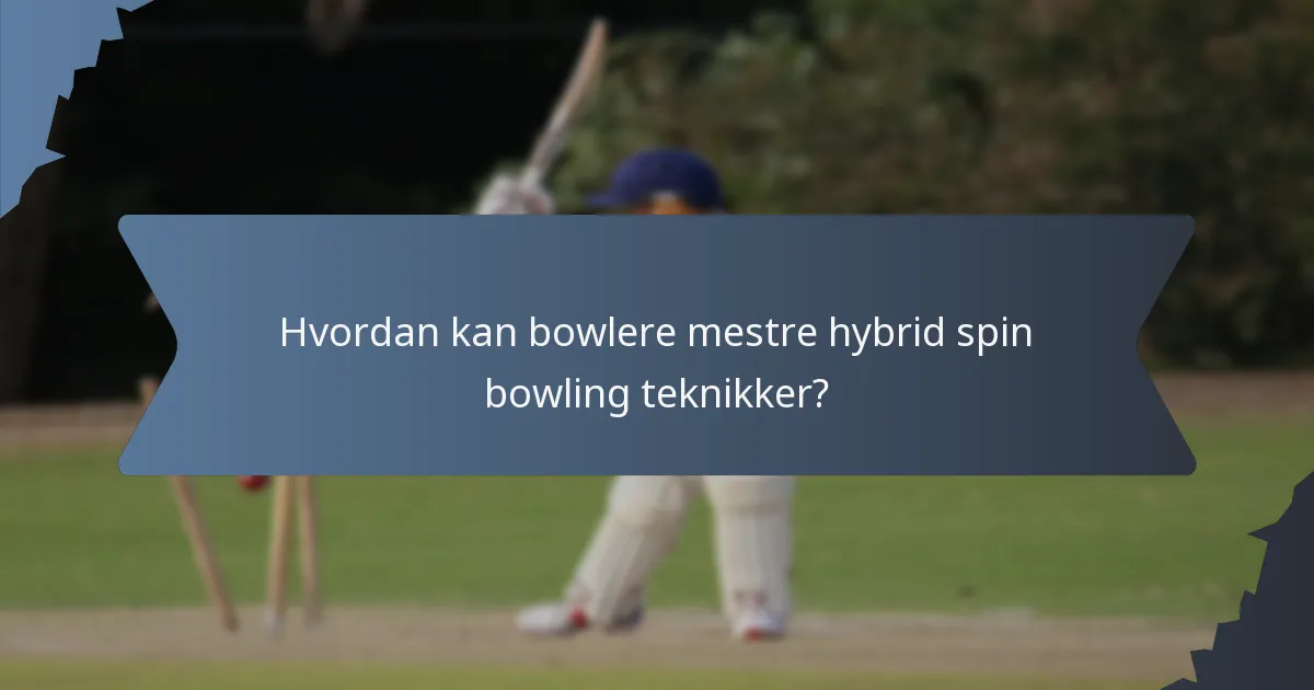 Hvordan kan bowlere mestre hybrid spin bowling teknikker?
