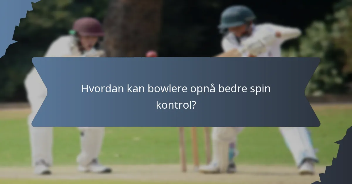 Hvordan kan bowlere opnå bedre spin kontrol?