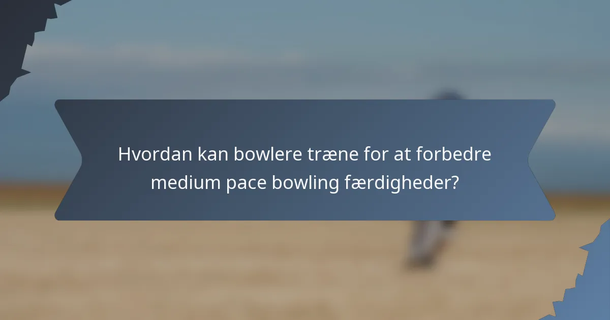 Hvordan kan bowlere træne for at forbedre medium pace bowling færdigheder?