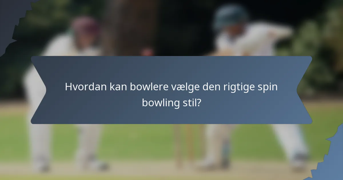 Hvordan kan bowlere vælge den rigtige spin bowling stil?