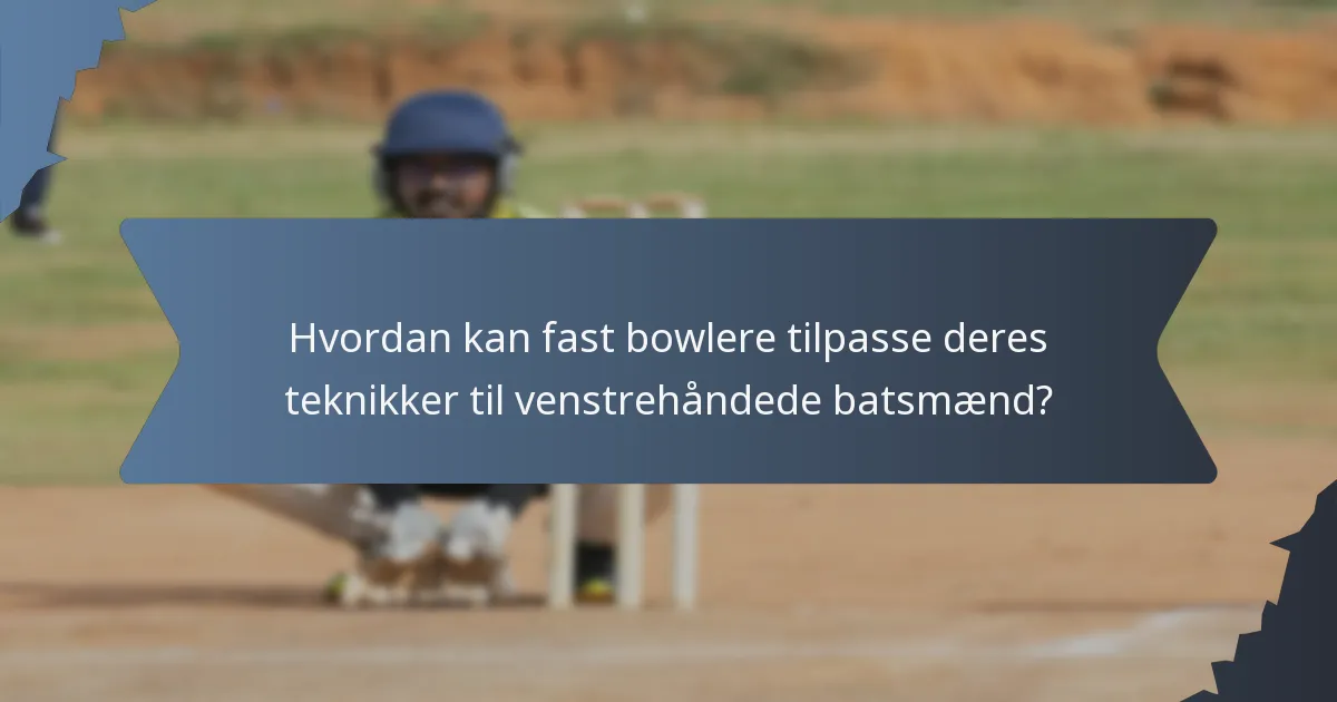 Hvordan kan fast bowlere tilpasse deres teknikker til venstrehåndede batsmænd?