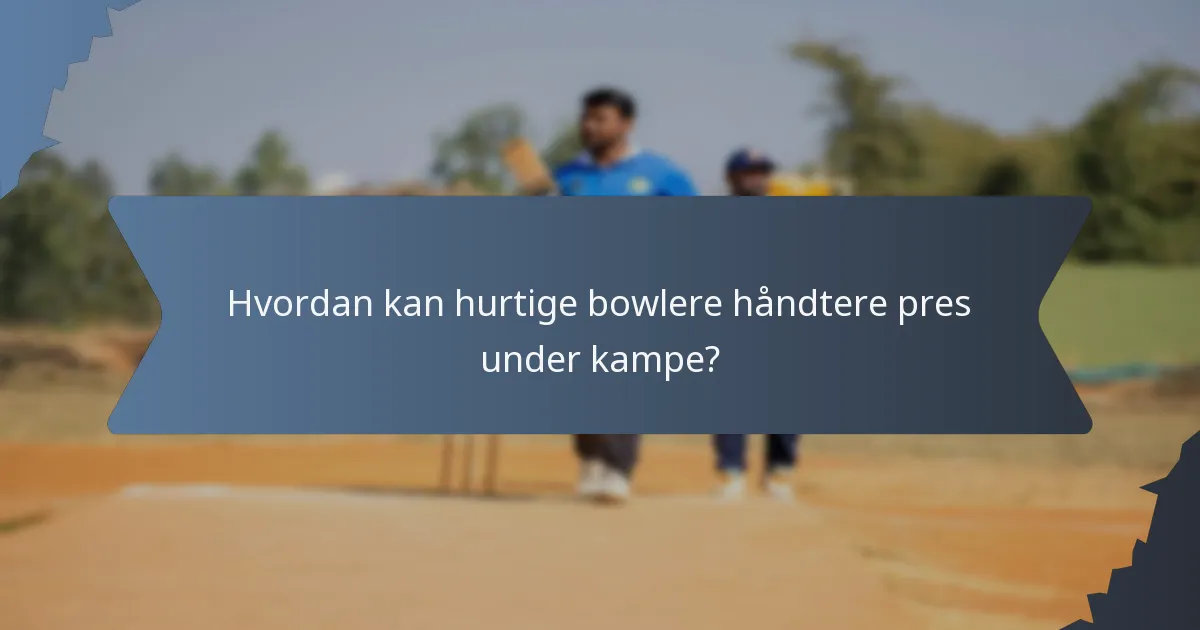 Hvordan kan hurtige bowlere håndtere pres under kampe?