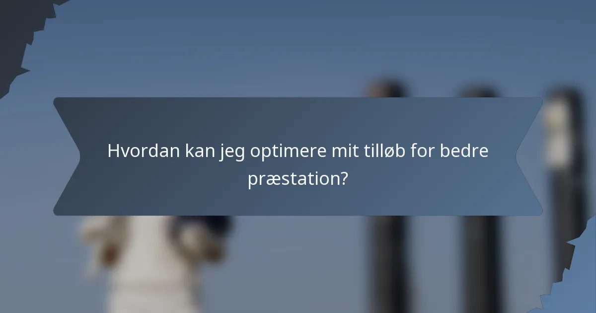 Hvordan kan jeg optimere mit tilløb for bedre præstation?