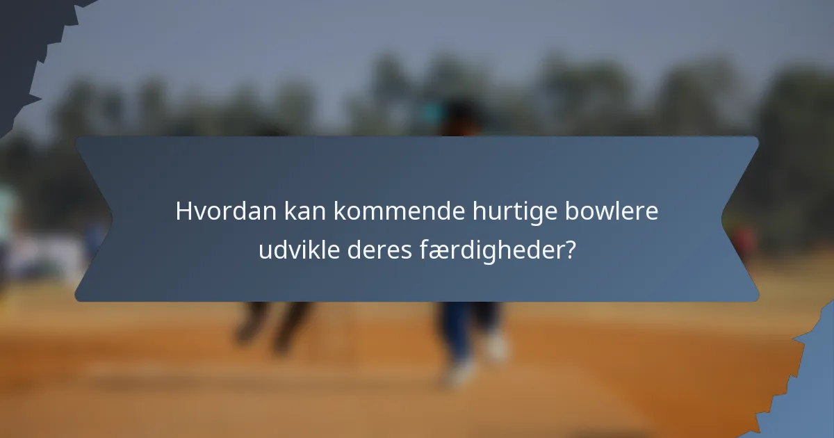 Hvordan kan kommende hurtige bowlere udvikle deres færdigheder?