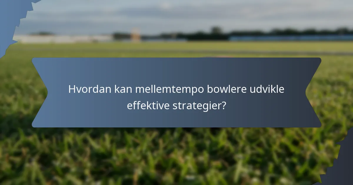 Hvordan kan mellemtempo bowlere udvikle effektive strategier?