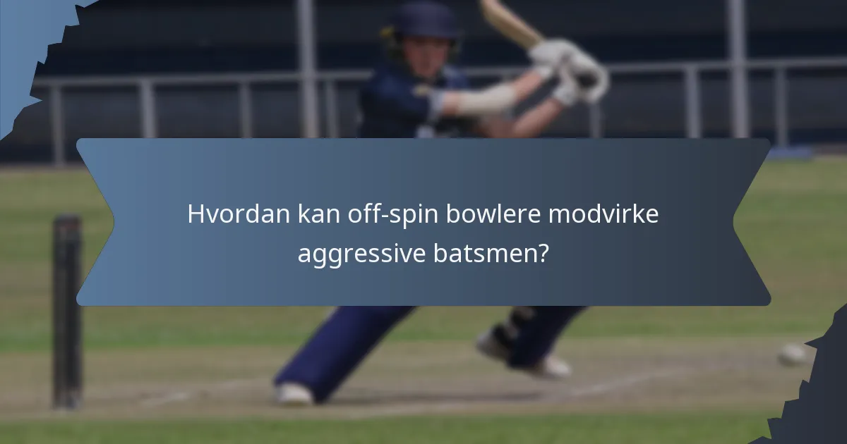 Hvordan kan off-spin bowlere modvirke aggressive batsmen?