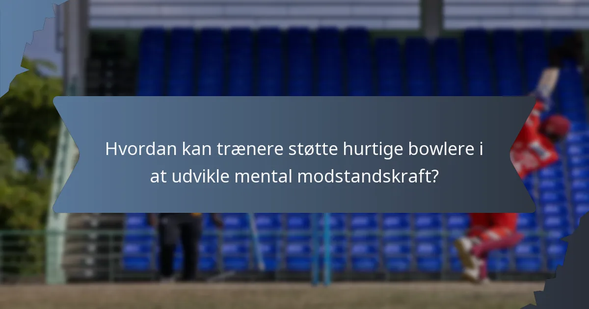 Hvordan kan trænere støtte hurtige bowlere i at udvikle mental modstandskraft?