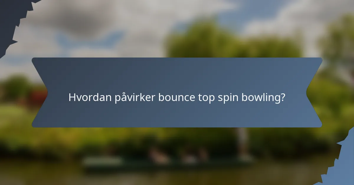 Hvordan påvirker bounce top spin bowling?
