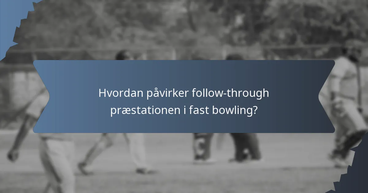 Hvordan påvirker follow-through præstationen i fast bowling?