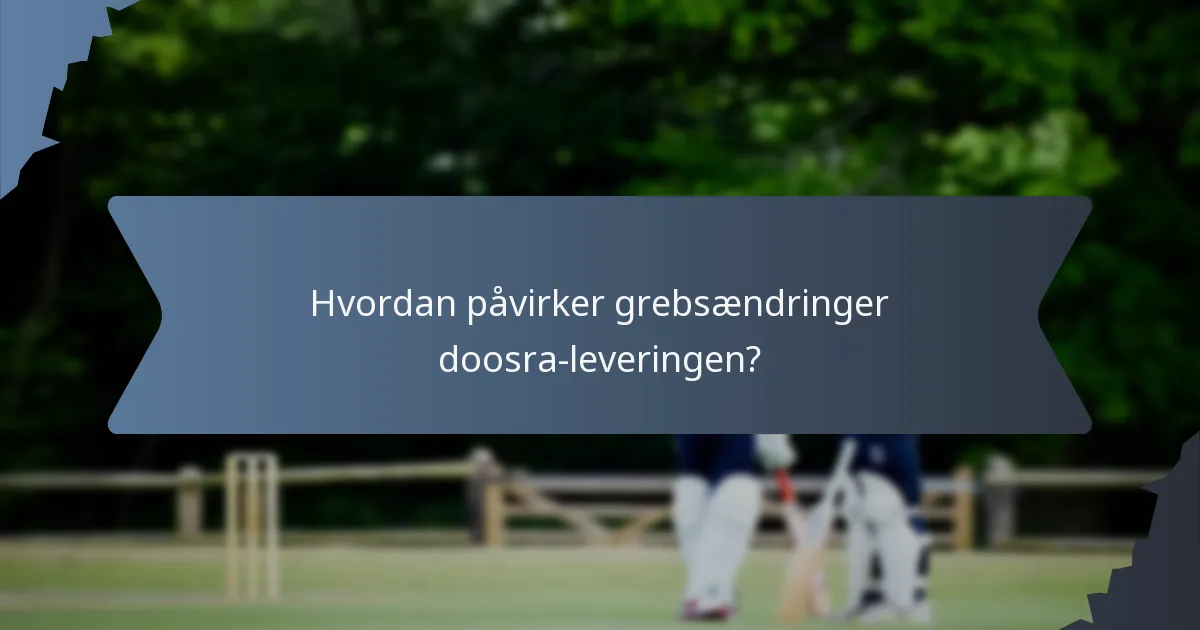 Hvordan påvirker grebsændringer doosra-leveringen?