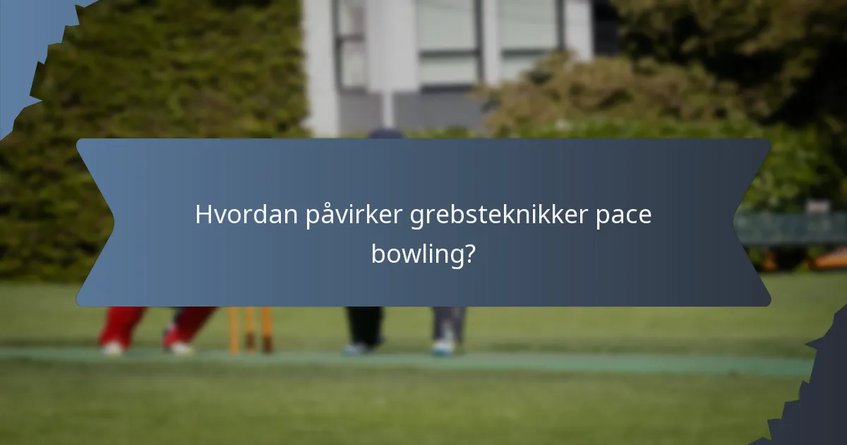 Hvordan påvirker grebsteknikker pace bowling?