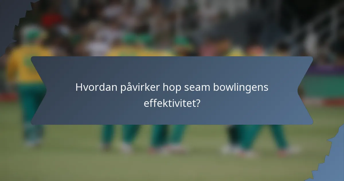 Hvordan påvirker hop seam bowlingens effektivitet?