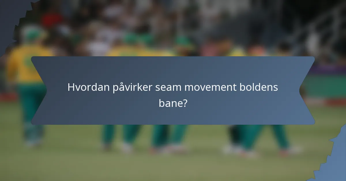 Hvordan påvirker seam movement boldens bane?