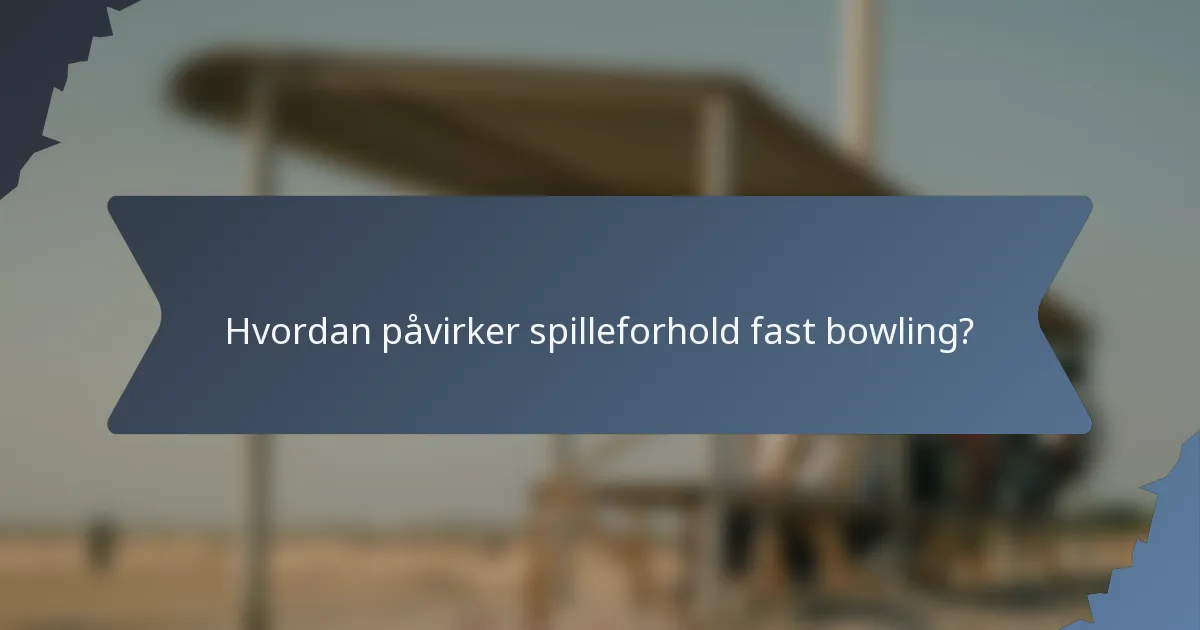 Hvordan påvirker spilleforhold fast bowling?