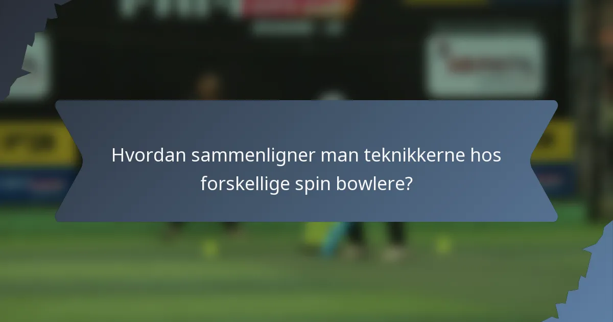 Hvordan sammenligner man teknikkerne hos forskellige spin bowlere?