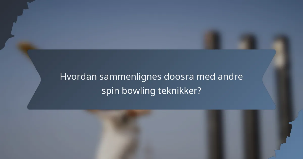 Hvordan sammenlignes doosra med andre spin bowling teknikker?