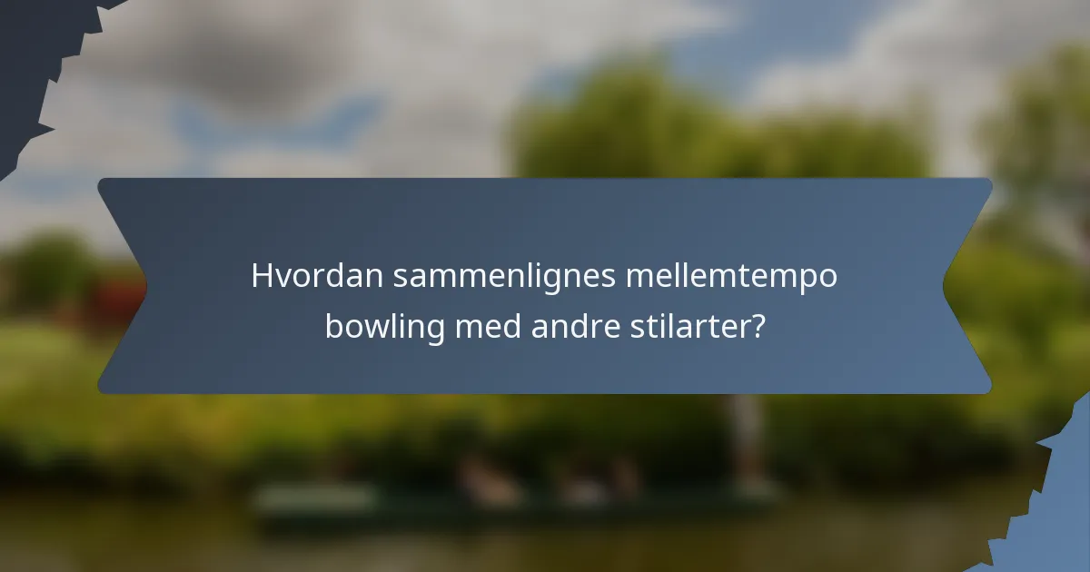 Hvordan sammenlignes mellemtempo bowling med andre stilarter?