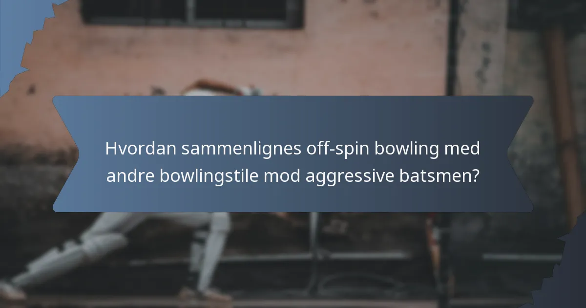 Hvordan sammenlignes off-spin bowling med andre bowlingstile mod aggressive batsmen?